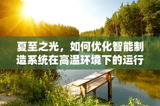 夏至之光，如何优化智能制造系统在高温环境下的运行效率？