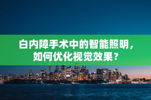白内障手术中的智能照明，如何优化视觉效果？