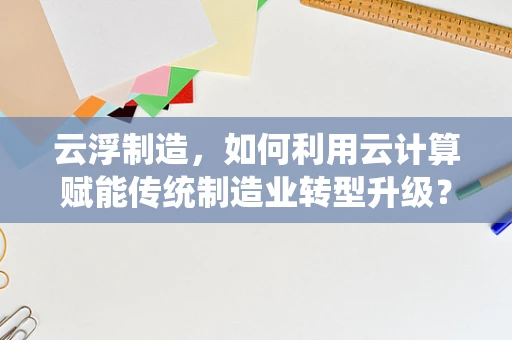 云浮制造，如何利用云计算赋能传统制造业转型升级？