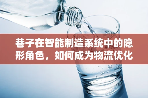 巷子在智能制造系统中的隐形角色，如何成为物流优化的‘秘密通道’？