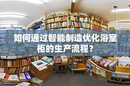 如何通过智能制造优化浴室柜的生产流程？
