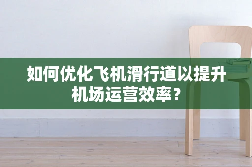 如何优化飞机滑行道以提升机场运营效率？