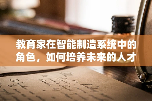 教育家在智能制造系统中的角色，如何培养未来的人才？