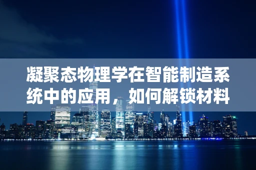 凝聚态物理学在智能制造系统中的应用，如何解锁材料科学的潜力？