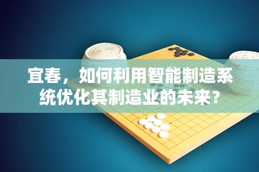 宜春，如何利用智能制造系统优化其制造业的未来？