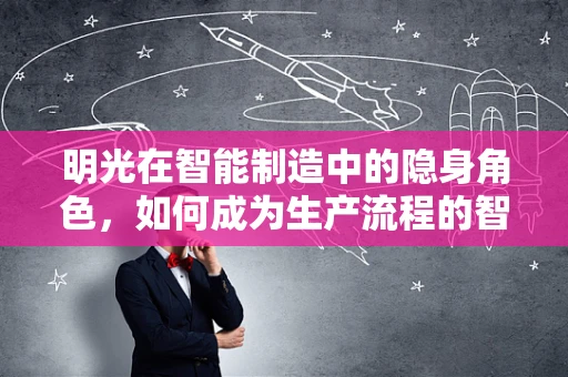 明光在智能制造中的隐身角色，如何成为生产流程的智慧之光？