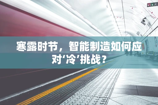寒露时节，智能制造如何应对‘冷’挑战？