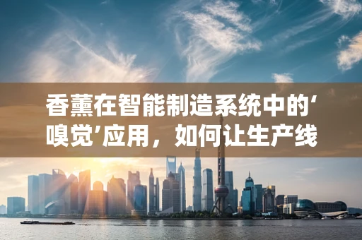 香薰在智能制造系统中的‘嗅觉’应用，如何让生产线也‘闻香识人’？