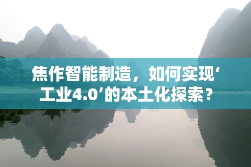 焦作智能制造，如何实现‘工业4.0’的本土化探索？