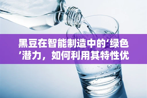 黑豆在智能制造中的‘绿色’潜力，如何利用其特性优化生产流程？