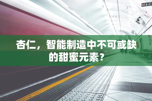 杏仁，智能制造中不可或缺的甜蜜元素？