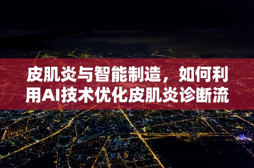 皮肌炎与智能制造，如何利用AI技术优化皮肌炎诊断流程？