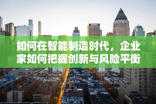 如何在智能制造时代，企业家如何把握创新与风险平衡？
