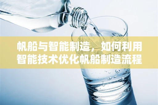 帆船与智能制造，如何利用智能技术优化帆船制造流程？