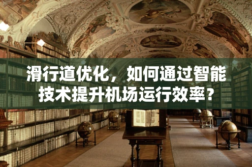 滑行道优化，如何通过智能技术提升机场运行效率？