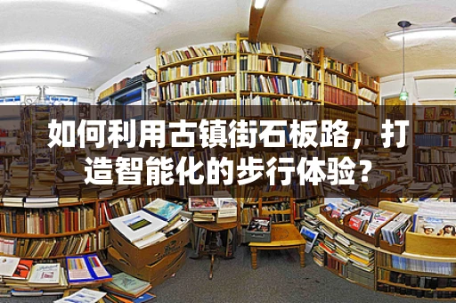 如何利用古镇街石板路，打造智能化的步行体验？