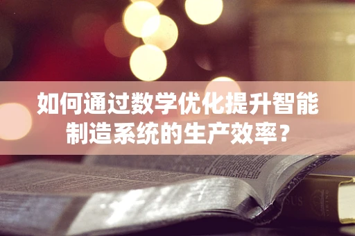 如何通过数学优化提升智能制造系统的生产效率？