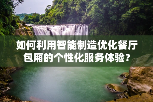 如何利用智能制造优化餐厅包厢的个性化服务体验？