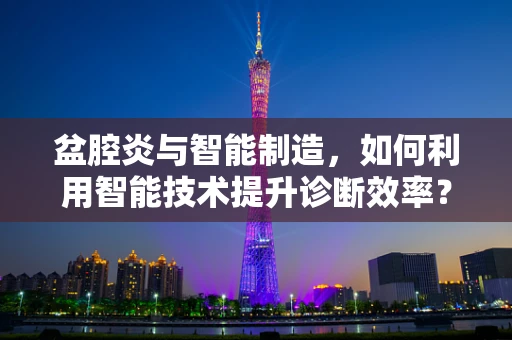 盆腔炎与智能制造，如何利用智能技术提升诊断效率？