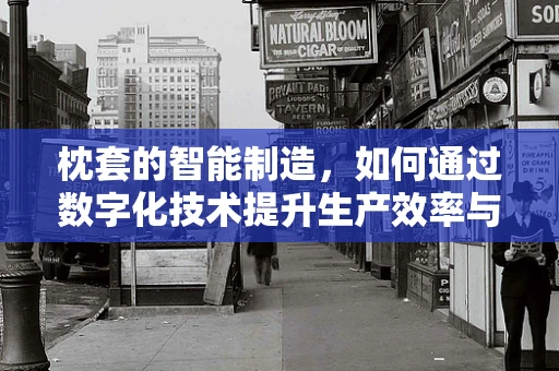 枕套的智能制造，如何通过数字化技术提升生产效率与质量？