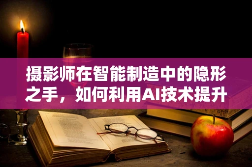 摄影师在智能制造中的隐形之手，如何利用AI技术提升拍摄效率？