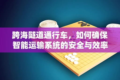 跨海隧道通行车，如何确保智能运输系统的安全与效率？