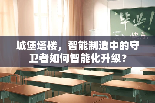城堡塔楼，智能制造中的守卫者如何智能化升级？