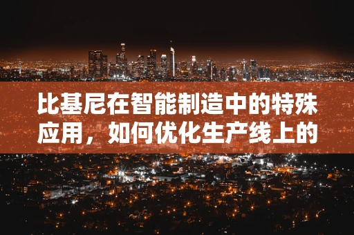 比基尼在智能制造中的特殊应用，如何优化生产线上的小物件管理？