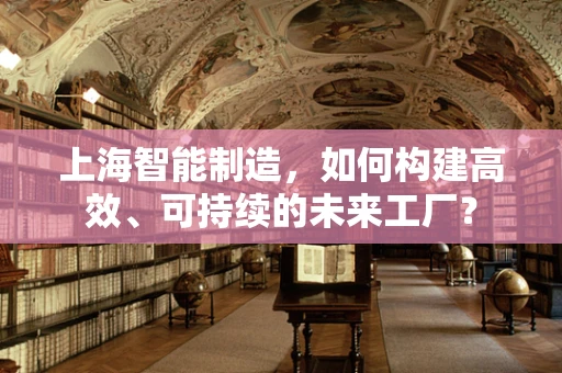 上海智能制造，如何构建高效、可持续的未来工厂？