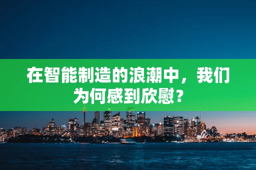 在智能制造的浪潮中，我们为何感到欣慰？
