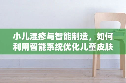 小儿湿疹与智能制造，如何利用智能系统优化儿童皮肤健康管理？