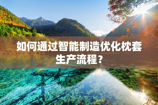 如何通过智能制造优化枕套生产流程？