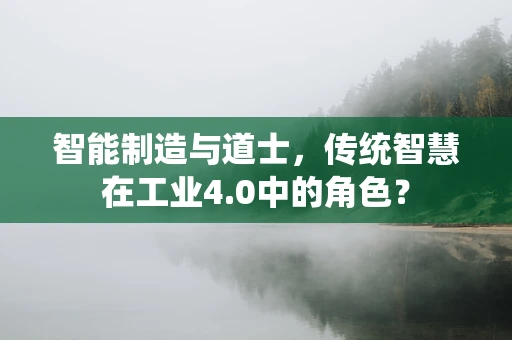 智能制造与道士，传统智慧在工业4.0中的角色？
