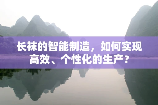 长袜的智能制造，如何实现高效、个性化的生产？