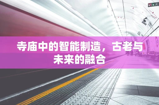 寺庙中的智能制造，古老与未来的融合