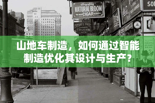 山地车制造，如何通过智能制造优化其设计与生产？