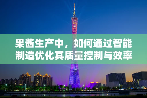 果酱生产中，如何通过智能制造优化其质量控制与效率？