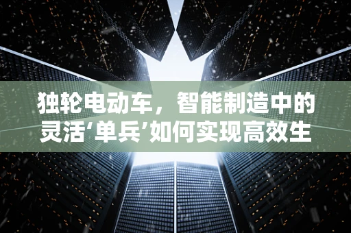 独轮电动车，智能制造中的灵活‘单兵’如何实现高效生产？