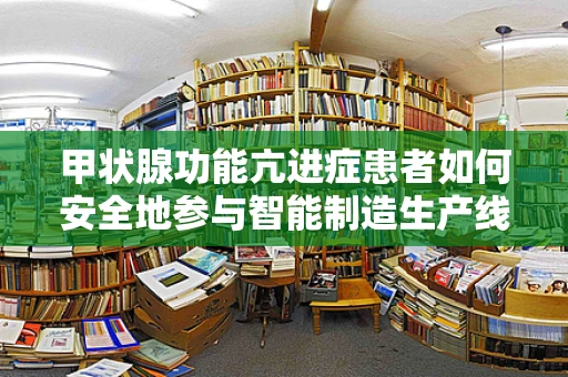 甲状腺功能亢进症患者如何安全地参与智能制造生产线？