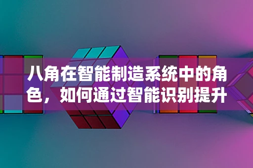 八角在智能制造系统中的角色，如何通过智能识别提升生产效率？