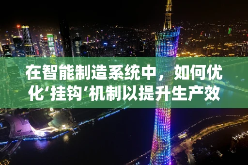 在智能制造系统中，如何优化‘挂钩’机制以提升生产效率？