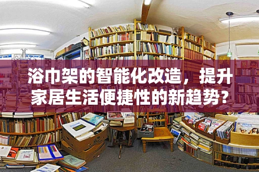 浴巾架的智能化改造，提升家居生活便捷性的新趋势？