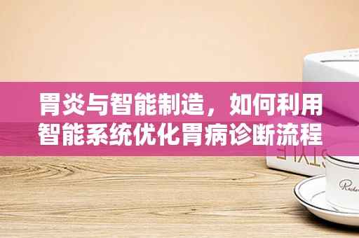 胃炎与智能制造，如何利用智能系统优化胃病诊断流程？