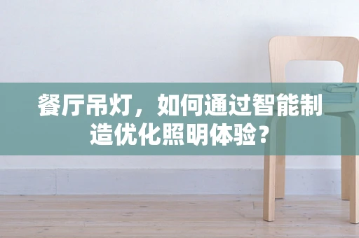 餐厅吊灯，如何通过智能制造优化照明体验？