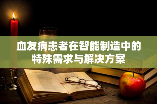 血友病患者在智能制造中的特殊需求与解决方案