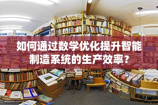 如何通过数学优化提升智能制造系统的生产效率？