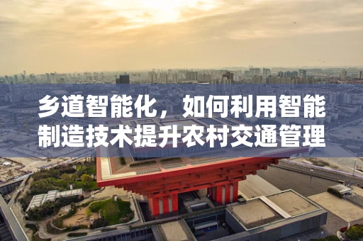 乡道智能化，如何利用智能制造技术提升农村交通管理效率？
