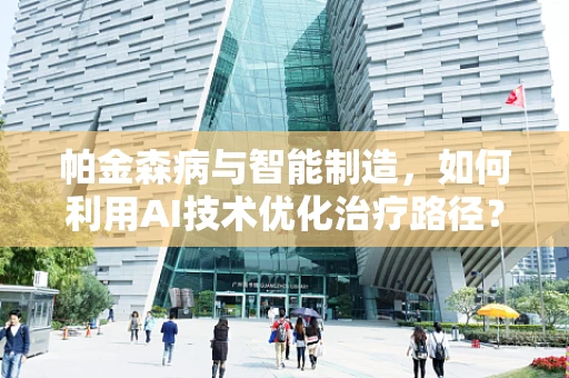 帕金森病与智能制造，如何利用AI技术优化治疗路径？