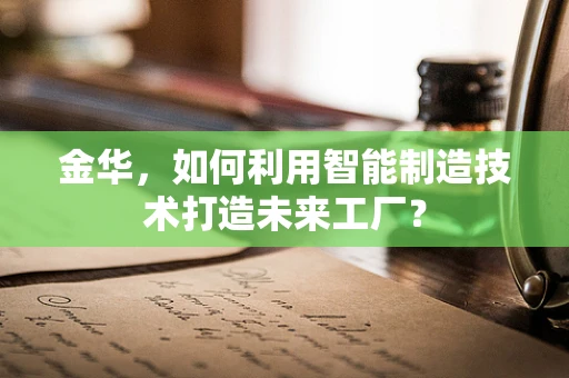 金华，如何利用智能制造技术打造未来工厂？