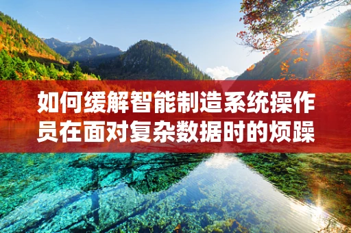 如何缓解智能制造系统操作员在面对复杂数据时的烦躁情绪？